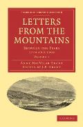 Letters from the Mountains: Being the Correspondence with Her Friends Between the Years 1773 and 1803 of Mrs Grant of Laggan