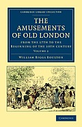 The Amusements of Old London: Being a Survey of the Sports and Pastimes, Tea Gardens and Parks, Playhouses and Other Diversions of the People of Lon