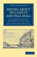 Round about Piccadilly and Pall Mall: Or, a Ramble from the Haymarket to Hyde Park