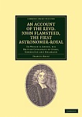 An Account of the Revd. John Flamsteed, the First Astronomer-Royal: To Which Is Added, His British Catalogue of Stars, Corrected and Enlarged