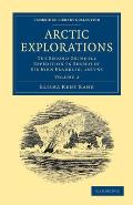Arctic Explorations: Volume 2: The Second Grinnell Expedition in Search of Sir John Franklin, 1853, '54, '55
