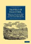 Travels in Palestine, Through the Countries of Bashan and Gilead, East of the River Jordan: Including a Visit to the Cities of Geraza and Gamala, in t