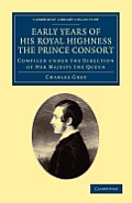 Early Years of His Royal Highness the Prince Consort: Compiled Under the Direction of Her Majesty the Queen