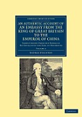 An Authentic Account of an Embassy from the King of Great Britain to the Emperor of China: Taken Chiefly from the Papers of His Excellency the Earl of