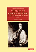 The Life of Reginald Heber, D.D., Lord Bishop of Calcutta: With Selections from His Correspondence, Unpublished Poems, and Private Papers; Together wi
