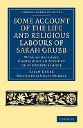 Some Account of the Life & Religious Labours of Sarah Grubb With an Appendix Containing an Account of Ackworth School