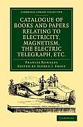 Catalogue of Books and Papers Relating to Electricity, Magnetism, the Electric Telegraph, Etc: Including the Ronalds Library