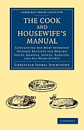 The Cook and Housewife's Manual: Containing the Most Approved Modern Receipts for Making Soups, Gravies, Sauces, Ragouts, and All Made-Dishes
