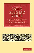 Latin Elegiac Verse: A Study of the Metrical Usages of Tibullus, Propertius and Ovid