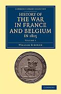History of the War in France and Belgium, in 1815: Containing Minute Details of the Battles of Quatre-Bras, Ligny, Wavre, and Waterloo