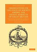 Observations on the State of Society Among the Asiatic Subjects of Great Britain: Particularly with Respect to Morals; And on the Means of Improving I