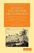 History of the Indian Archipelago: Containing an Account of the Manners, Art, Languages, Religions, Institutions, and Commerce of Its Inhabitants