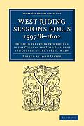 West Riding Sessions Rolls, 1597/8-1602: Prefaced by Certain Proceedings in the Court of the Lord President and Council of the North, in 1595