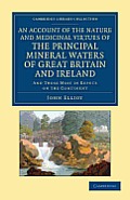 An Account of the Nature and Medicinal Virtues of the Principal Mineral Waters of Great Britain and Ireland: And Those Most in Repute on the Continent