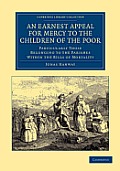An Earnest Appeal for Mercy to the Children of the Poor: Particularly Those Belonging to the Parishes Within the Bills of Mortality