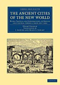 The Ancient Cities of the New World: Being Travels and Explorations in Mexico and Central America from 1857-1882