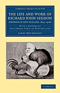 The Life and Work of Richard John Seddon (Premier of New Zealand, 1893-1906): With a History of the Liberal Party of New Zealand