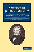 A Memoir of John Conolly, M.D., D.C.L: Comprising a Sketch of the Treatment of the Insane in Europe and America