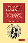 Musical Biography: Volume 1: Or, Memoirs of the Lives and Writings of the Most Eminent Musical Composers and Writers, Who Have Flourished in the Di