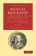 Musical Biography: Volume 2: Or, Memoirs of the Lives and Writings of the Most Eminent Musical Composers and Writers, Who Have Flourished in the Di