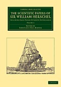 The Scientific Papers of Sir William Herschel: Volume 1: Including Early Papers Hitherto Unpublished