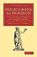 Prolegomena Ad Homerum: Sive, de Operum Homericorum Prisca Et Genuina Forma Variisque Mutationibus Et Probabili Ratione Emendandi