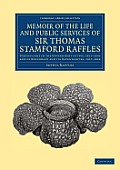 Memoir of the Life and Public Services of Sir Thomas Stamford Raffles: Particularly in the Government of Java, 1811-1816 and of Bencoolen and Its Depe