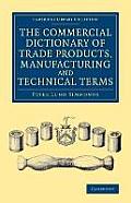 The Commercial Dictionary of Trade Products, Manufacturing and Technical Terms: With a Definition of the Moneys, Weights, and Measures, of All Countri