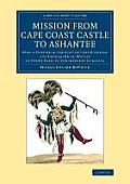 Mission from Cape Coast Castle to Ashantee: With a Statistical Account of That Kingdom, and Geographical Notices of Other Parts of the Interior of Afr