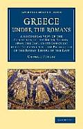 Greece Under the Romans: A Historical View of the Condition of the Greek Nation, from the Time of Its Conquest by the Romans Until the Extincti
