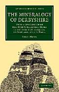 The Mineralogy of Derbyshire: With a Description of the Most Interesting Mines in the North of England, in Scotland, and in Wales