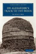 On Alexander's Track to the Indus: Personal Narrative of Explorations on the North-West Frontier of India Carried Out Under the Orders of H.M. Indian