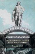 American Nationalisms: Imagining Union in the Age of Revolutions, 1783-1833