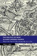 The Politics of Wine in Early Modern France: Religion and Popular Culture in Burgundy, 1477-1630