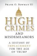 High Crimes & Misdemeanors A History of Impeachment for the Age of Trump