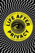 Life After Privacy: Reclaiming Democracy in a Surveillance Society