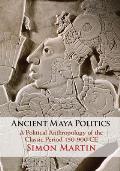 Ancient Maya Politics: A Political Anthropology of the Classic Period 150-900 CE