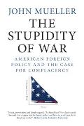 Stupidity of War American Foreign Policy & the Case for Complacency