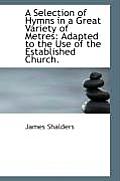 A Selection of Hymns in a Great Variety of Metres: Adapted to the Use of the Established Church.