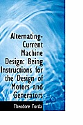 Alternating-Current Machine Design: Being Instructions for the Design of Motors and Generators