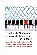 M Moires de L'Acad Mie Des Sciences, Des Lettres Et Des Arts D'Amiens