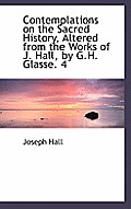 Contemplations on the Sacred History, Altered from the Works of J. Hall, by G.H. Glasse. 4