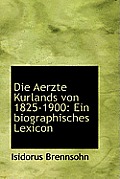 Die Aerzte Kurlands Von 1825-1900: Ein Biographisches Lexicon