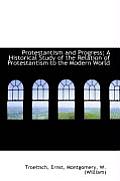 Protestantism and Progress; A Historical Study of the Relation of Protestantism to the Modern World