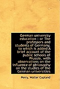 German University Education: Or the Professors and Students of Germany, to Which Is Added a Brief a