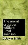 The Moral Crusader William Lloyd Garrison