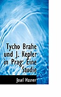 Tycho Brahe Und J. Kepler in Prag: Eine Studie