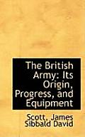 The British Army: Its Origin, Progress, and Equipment