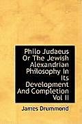 Philo Judaeus or the Jewish Alexandrian Philosophy in Its Development and Completion Vol II
