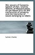 War Powers of Congress. Speech of Hon. Charles Sumner, of Massachusetts, on the House Bills for the